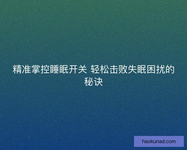 精准掌控睡眠开关 轻松击败失眠困扰的秘诀