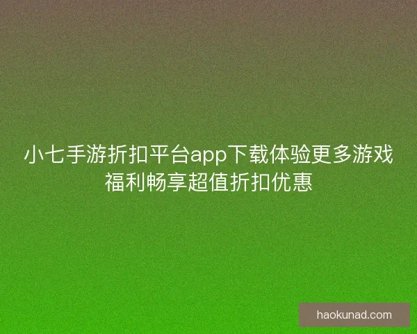 小七手游折扣平台app下载体验更多游戏福利畅享超值折扣优惠